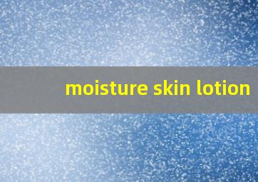 moisture skin lotion